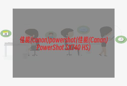 佳能(canon)powershot(佳能(Canon)PowerShot SX740 HS)