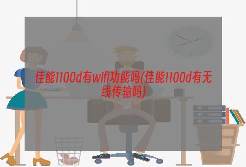 佳能1100d有wifi功能吗(佳能1100d有无线传输吗)
