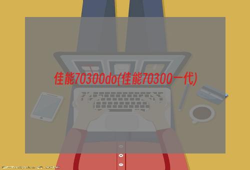 佳能70300do(佳能70300一代)