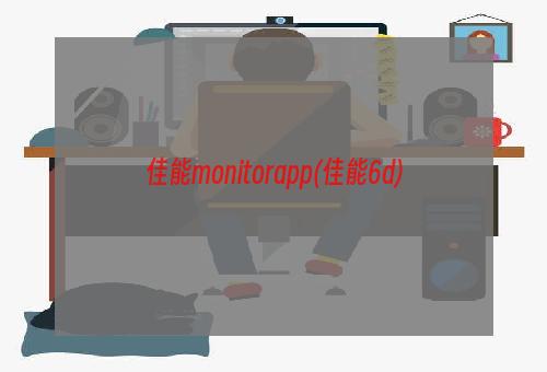 佳能monitorapp(佳能6d)