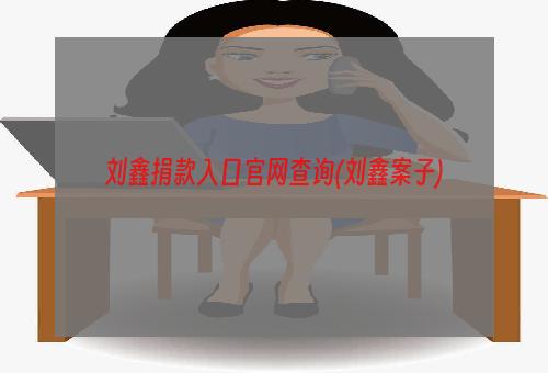 刘鑫捐款入口官网查询(刘鑫案子)