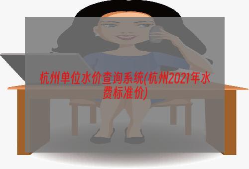 杭州单位水价查询系统(杭州2021年水费标准价)