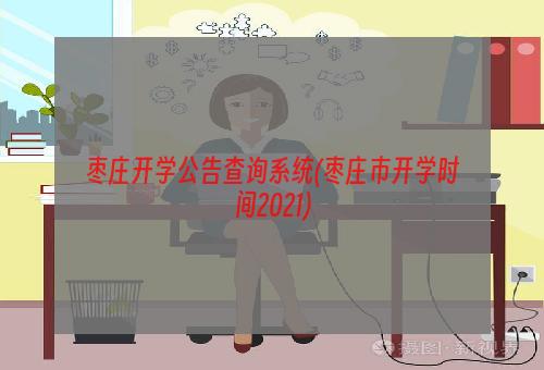 枣庄开学公告查询系统(枣庄市开学时间2021)
