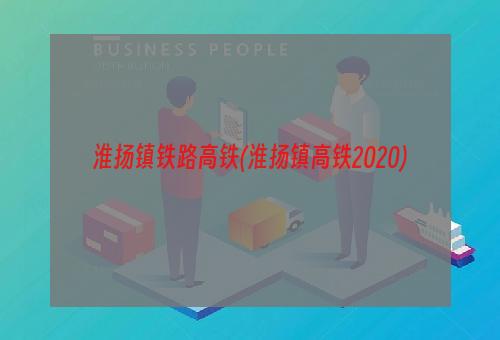 淮扬镇铁路高铁(淮扬镇高铁2020)