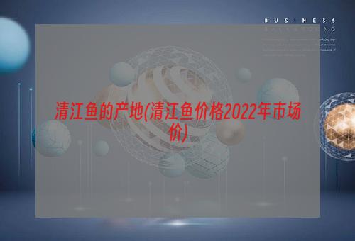 清江鱼的产地(清江鱼价格2022年市场价)