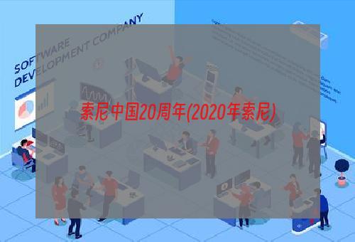 索尼中国20周年(2020年索尼)