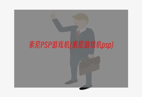 索尼PSP游戏机(索尼游戏机psp)