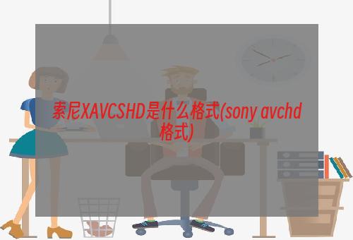 索尼XAVCSHD是什么格式(sony avchd格式)