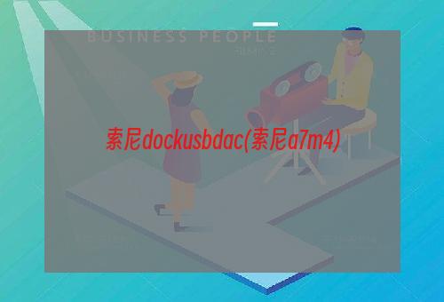 索尼dockusbdac(索尼a7m4)