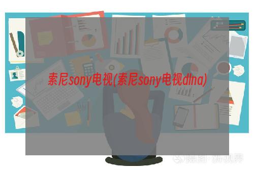 索尼sony电视(索尼sony电视dlna)