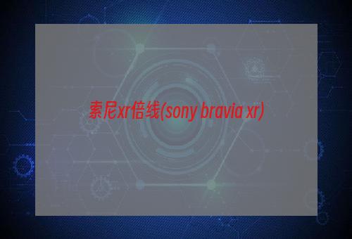 索尼xr倍线(sony bravia xr)