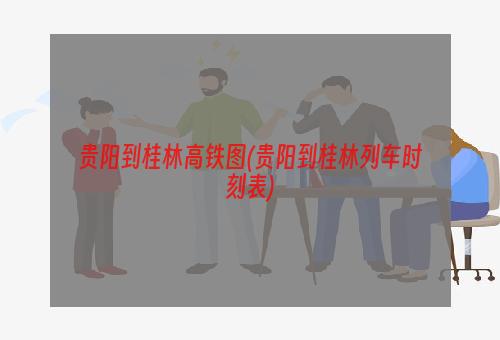 贵阳到桂林高铁图(贵阳到桂林列车时刻表)