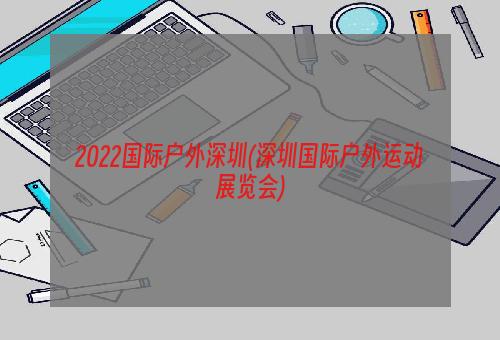 2022国际户外深圳(深圳国际户外运动展览会)