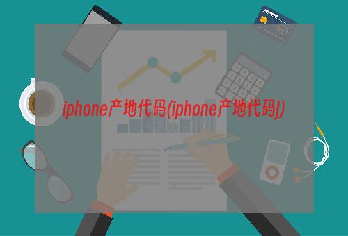 iphone产地代码(iphone产地代码J)