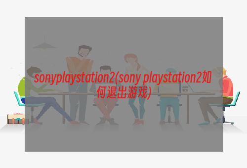sonyplaystation2(sony playstation2如何退出游戏)