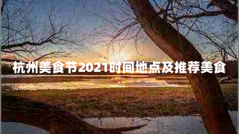杭州美食节2021时间地点及推荐美食
