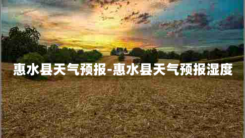 惠水县天气预报-惠水县天气预报湿度