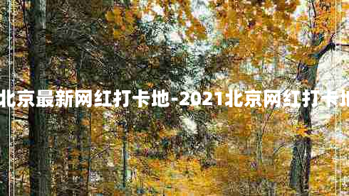 2021北京最新网红打卡地-2021北京网红打卡地评选