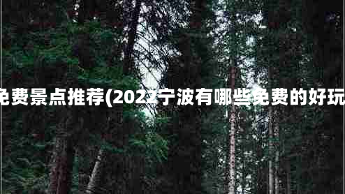 宁波周边免费景点推荐(2022宁波有哪些免费的好玩景点推荐)
