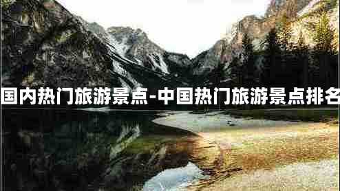 国内热门旅游景点-中国热门旅游景点排名