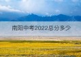 南阳中考2022总分多少(南阳市中考总分)
