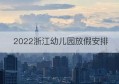 2022浙江幼儿园放假安排(浙江省幼儿园放假通知2021)