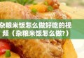 杂粮米饭怎么做好吃的视频（杂粮米饭怎么做?）